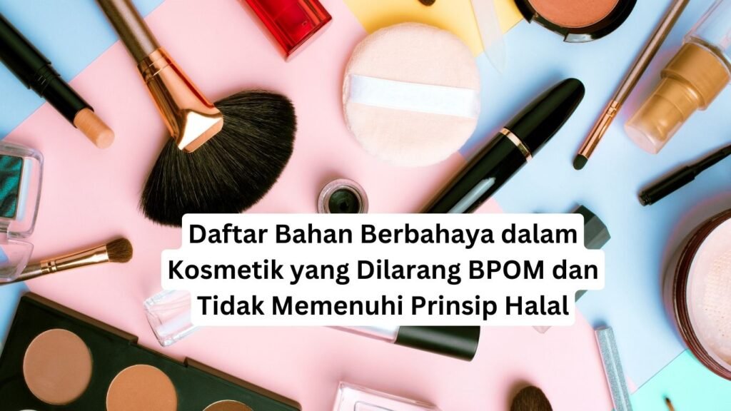 Daftar Bahan Berbahaya dalam Kosmetik yang Dilarang BPOM dan tidak memenuhi prinsip halal